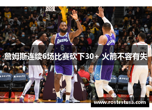 詹姆斯连续6场比赛砍下30+ 火箭不容有失